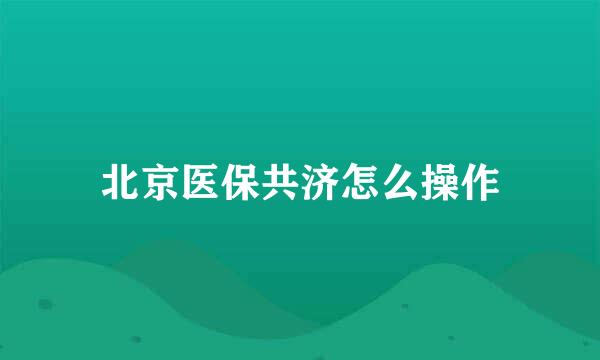 北京医保共济怎么操作