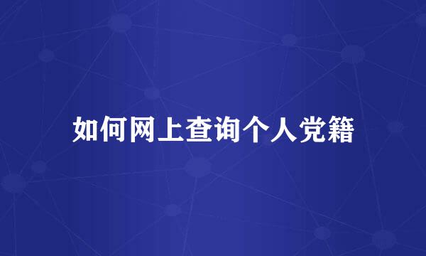 如何网上查询个人党籍