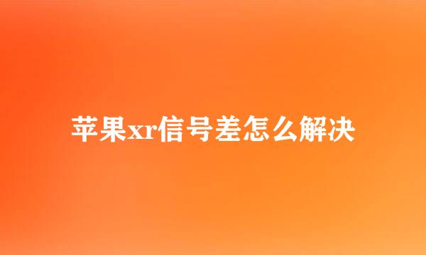 苹果xr信号差怎么解决