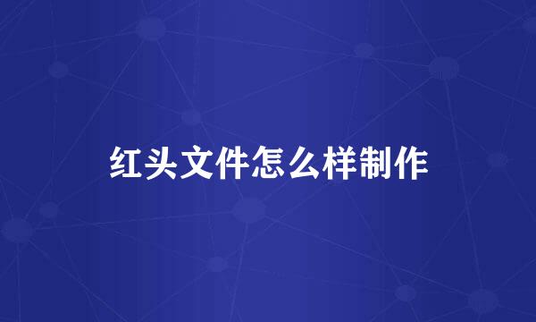 红头文件怎么样制作