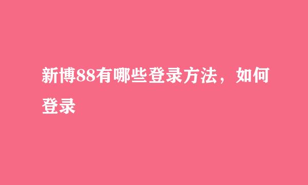 新博88有哪些登录方法，如何登录