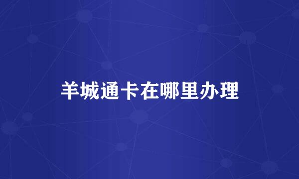 羊城通卡在哪里办理