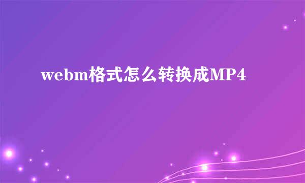 webm格式怎么转换成MP4