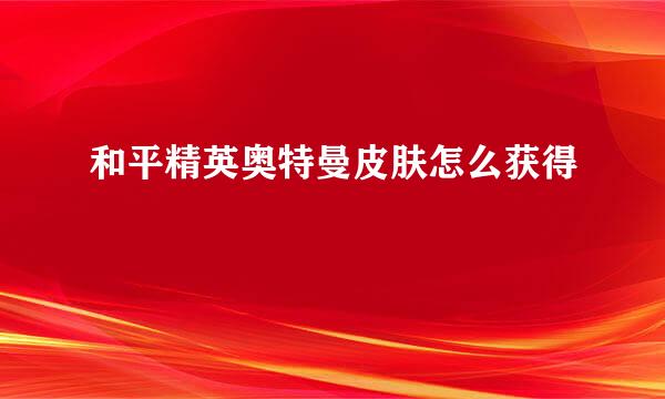 和平精英奥特曼皮肤怎么获得