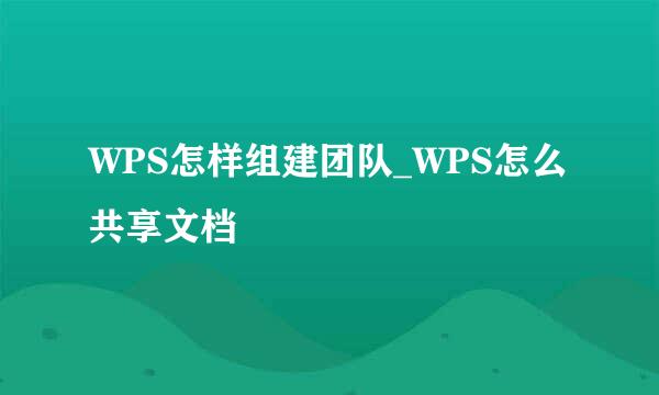 WPS怎样组建团队_WPS怎么共享文档
