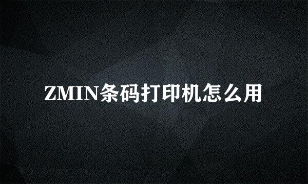 ZMIN条码打印机怎么用