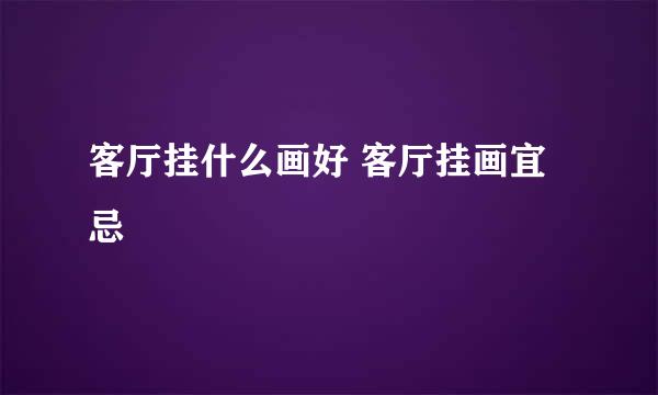 客厅挂什么画好 客厅挂画宜忌