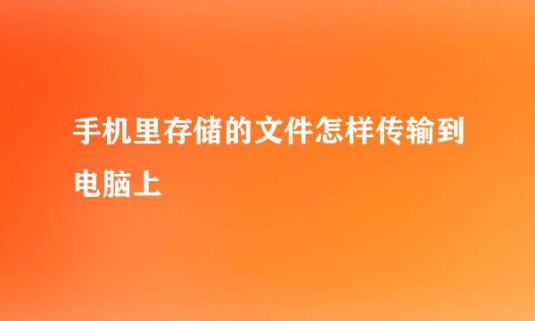 手机里存储的文件怎样传输到电脑上