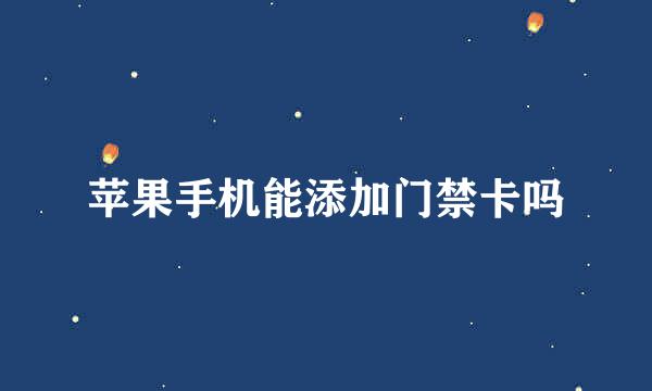 苹果手机能添加门禁卡吗