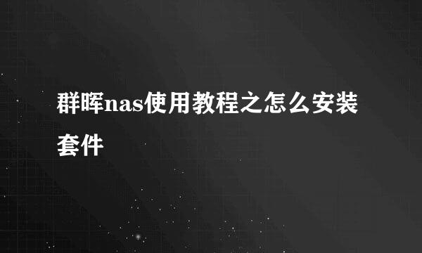 群晖nas使用教程之怎么安装套件