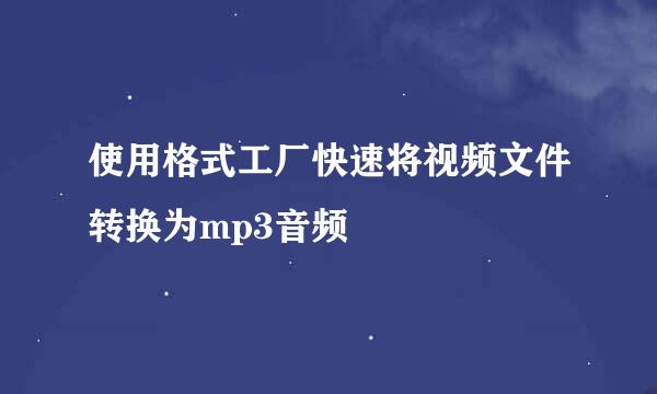 使用格式工厂快速将视频文件转换为mp3音频