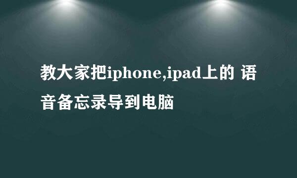 教大家把iphone,ipad上的 语音备忘录导到电脑