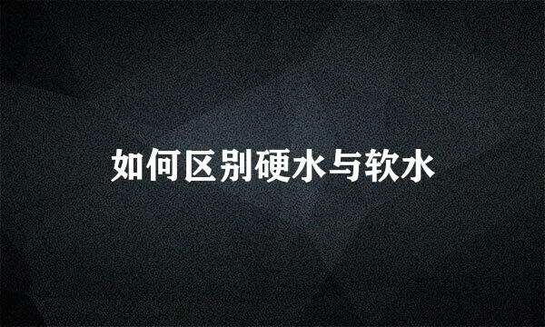 如何区别硬水与软水
