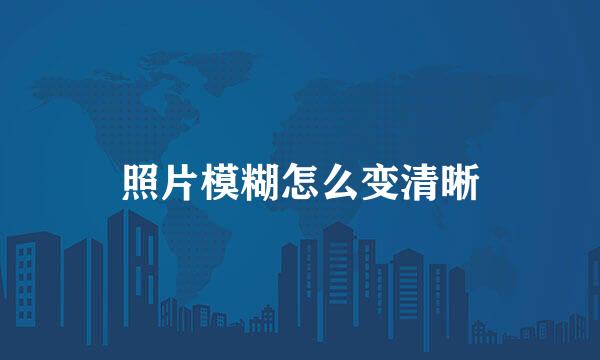 照片模糊怎么变清晰