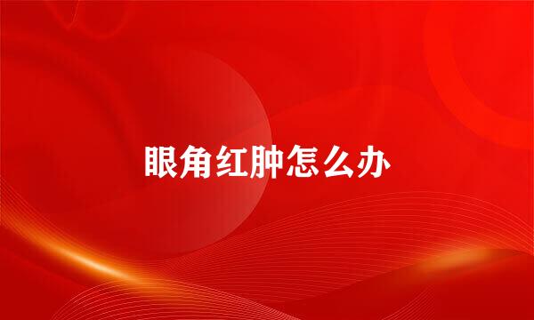 眼角红肿怎么办