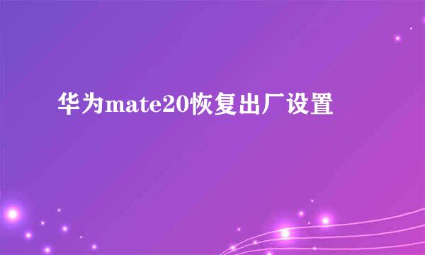 华为mate20恢复出厂设置