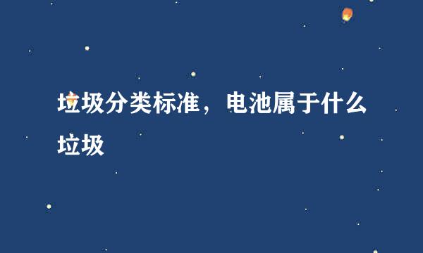 垃圾分类标准，电池属于什么垃圾