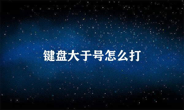 键盘大于号怎么打