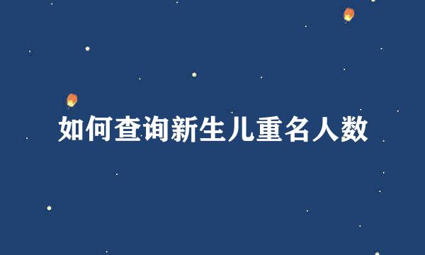 如何查询新生儿重名人数