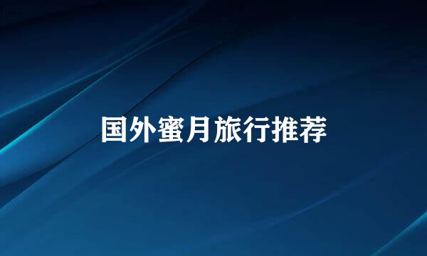 国外蜜月旅行推荐
