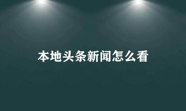 本地头条新闻怎么看