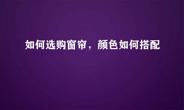 如何选购窗帘，颜色如何搭配