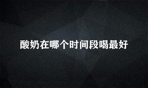 酸奶在哪个时间段喝最好