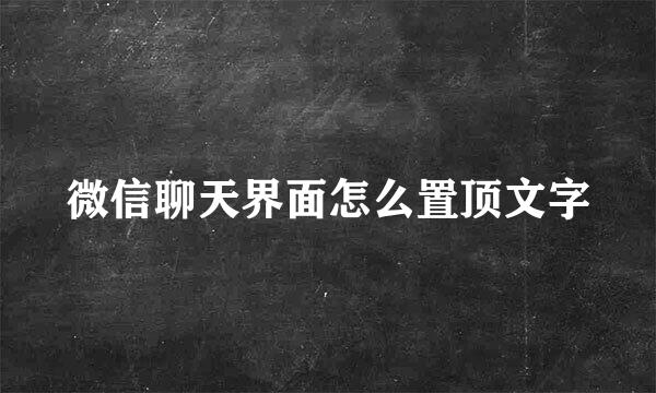 微信聊天界面怎么置顶文字