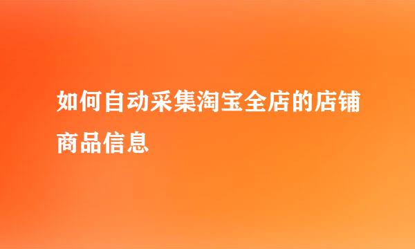 如何自动采集淘宝全店的店铺商品信息