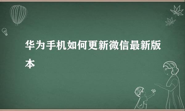 华为手机如何更新微信最新版本