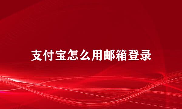 支付宝怎么用邮箱登录