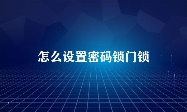 怎么设置密码锁门锁