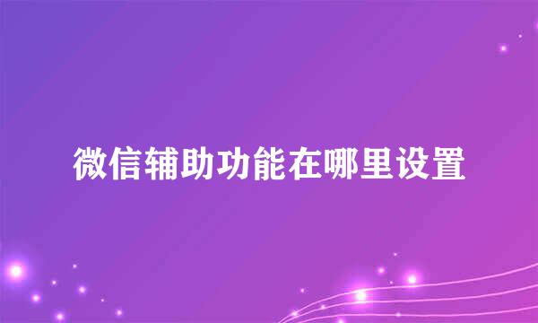 微信辅助功能在哪里设置
