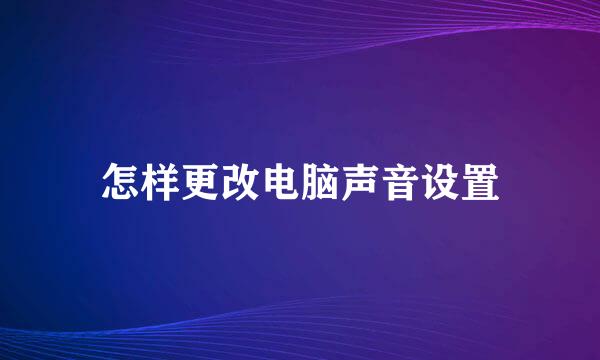 怎样更改电脑声音设置