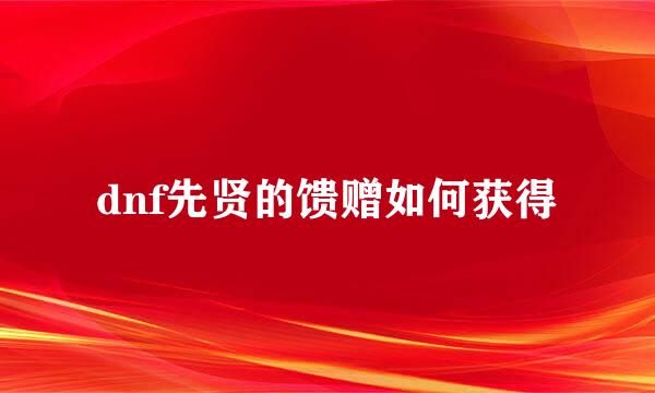 dnf先贤的馈赠如何获得