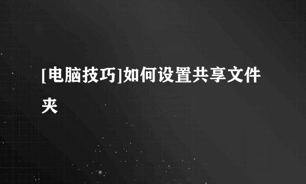 [电脑技巧]如何设置共享文件夹