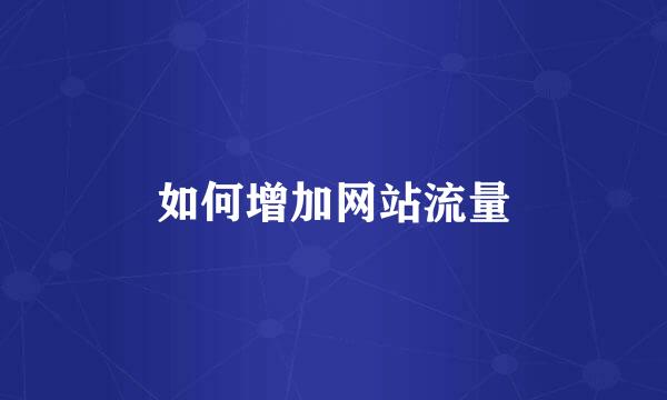 如何增加网站流量