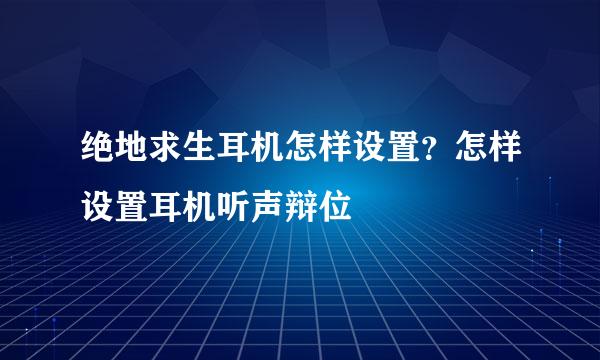 绝地求生耳机怎样设置？怎样设置耳机听声辩位