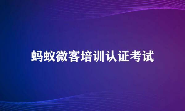 蚂蚁微客培训认证考试