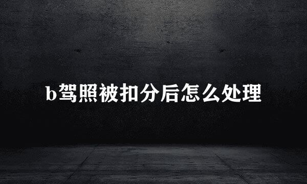 b驾照被扣分后怎么处理