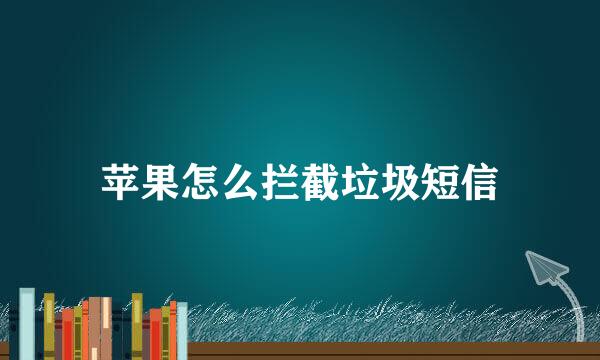 苹果怎么拦截垃圾短信