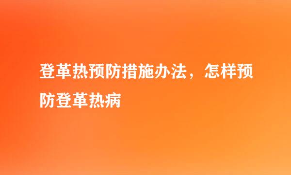 登革热预防措施办法，怎样预防登革热病