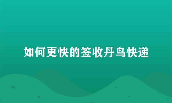 如何更快的签收丹鸟快递