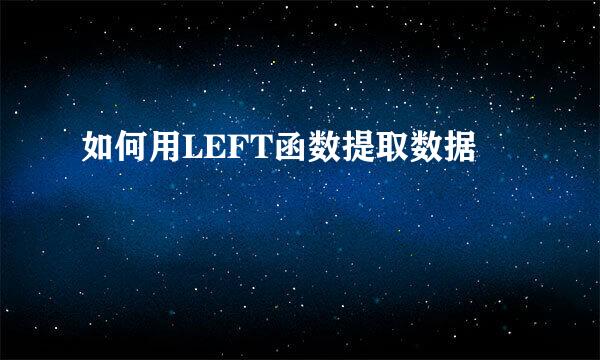 如何用LEFT函数提取数据