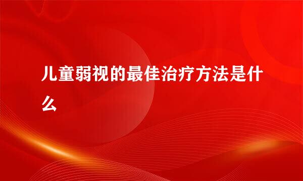 儿童弱视的最佳治疗方法是什么