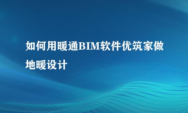 如何用暖通BIM软件优筑家做地暖设计