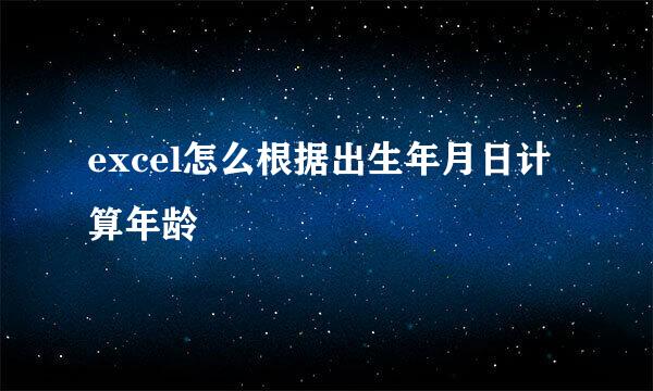 excel怎么根据出生年月日计算年龄