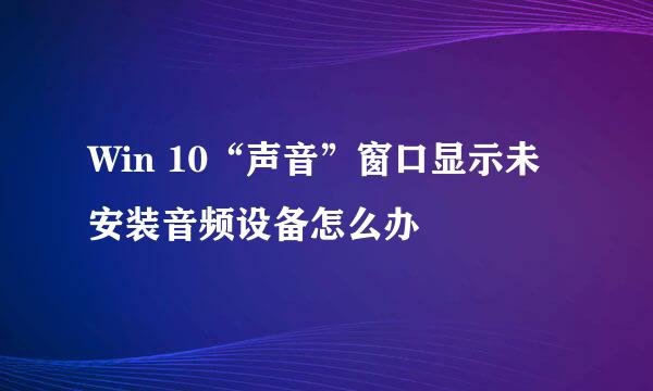 Win 10“声音”窗口显示未安装音频设备怎么办