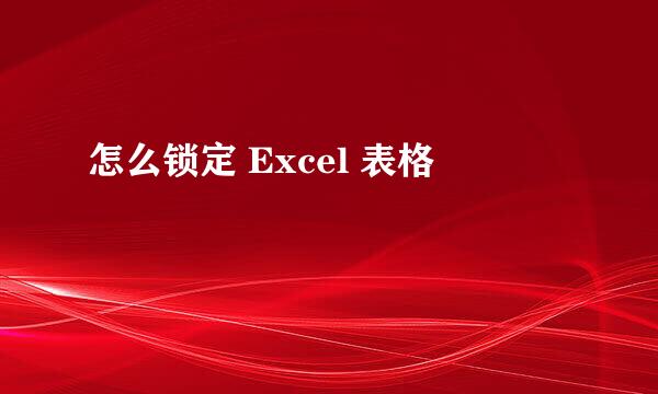 怎么锁定 Excel 表格