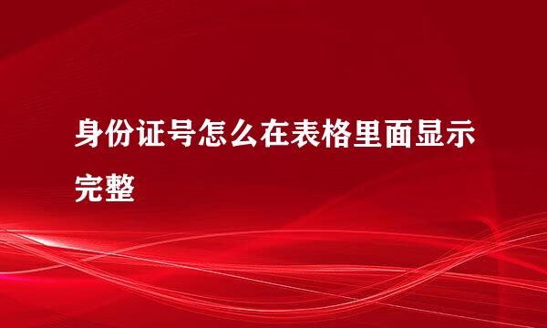 身份证号怎么在表格里面显示完整